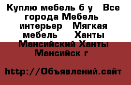 Куплю мебель б/у - Все города Мебель, интерьер » Мягкая мебель   . Ханты-Мансийский,Ханты-Мансийск г.